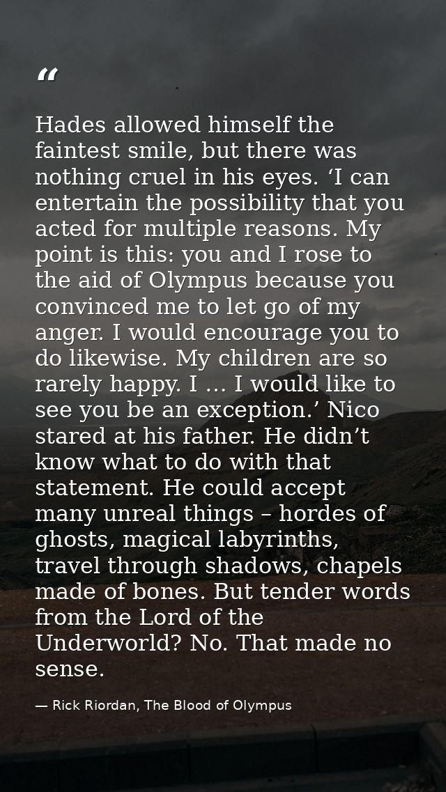 Hades allowed himself the faintest smile, but there was nothing cruel in his eyes. ‘I can entertain the possibility that — Rick Riordan, The Blood of Olympus