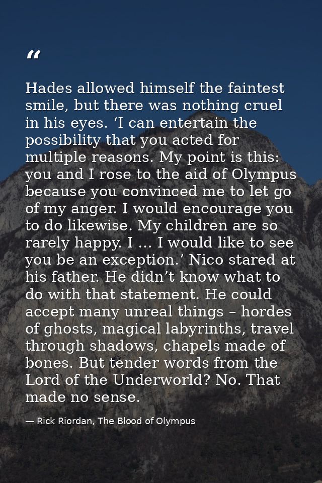 Hades allowed himself the faintest smile, but there was nothing cruel in his eyes. ‘I can entertain the possibility that — Rick Riordan, The Blood of Olympus