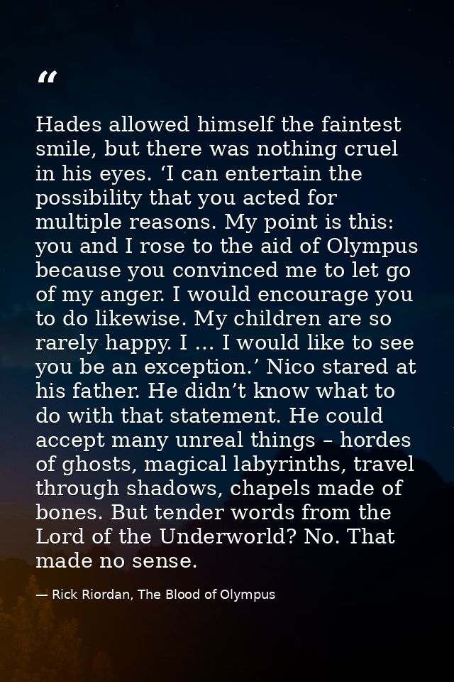 Hades allowed himself the faintest smile, but there was nothing cruel in his eyes. ‘I can entertain the possibility that — Rick Riordan, The Blood of Olympus