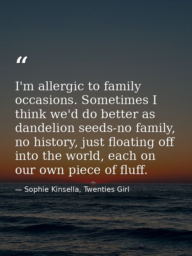 I'm allergic to family occasions. Sometimes I think we'd do better as dandelion seeds-no family, no history, just floati — Sophie Kinsella, Twenties Girl