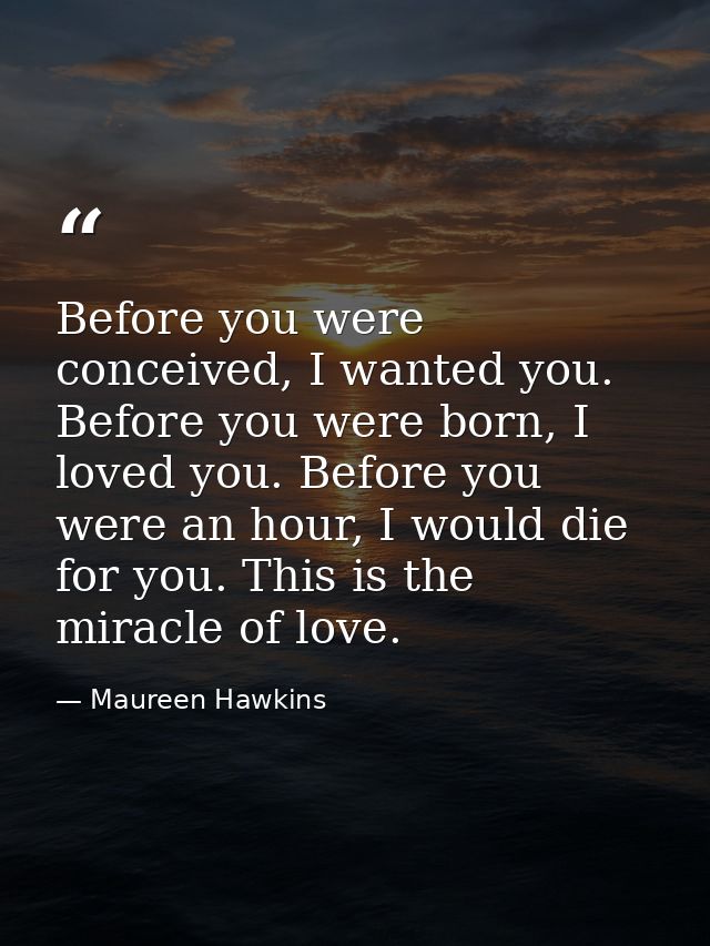 Before you were conceived, I wanted you. Before you were born, I loved you. Before you were an hour, I would die for you — Maureen Hawkins