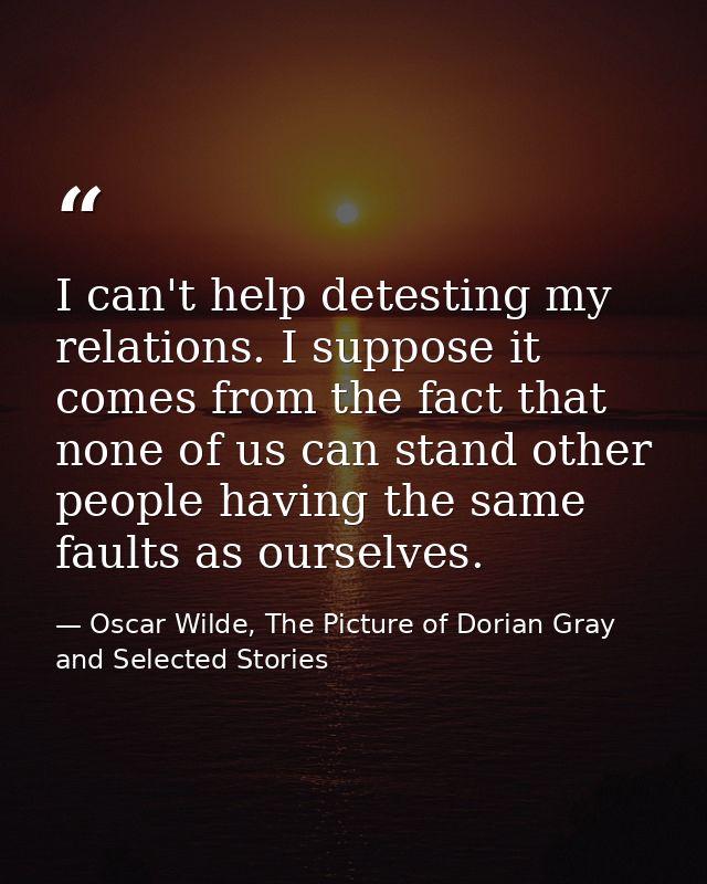 I can't help detesting my relations. I suppose it comes from the fact that none of us can stand other people having the  — Oscar Wilde, The Picture of Dorian Gray and Selected Stories