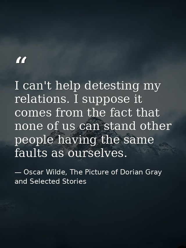 I can't help detesting my relations. I suppose it comes from the fact that none of us can stand other people having the  — Oscar Wilde, The Picture of Dorian Gray and Selected Stories