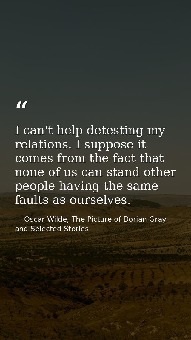 I can't help detesting my relations. I suppose it comes from the fact that none of us can stand other people having the  — Oscar Wilde, The Picture of Dorian Gray and Selected Stories