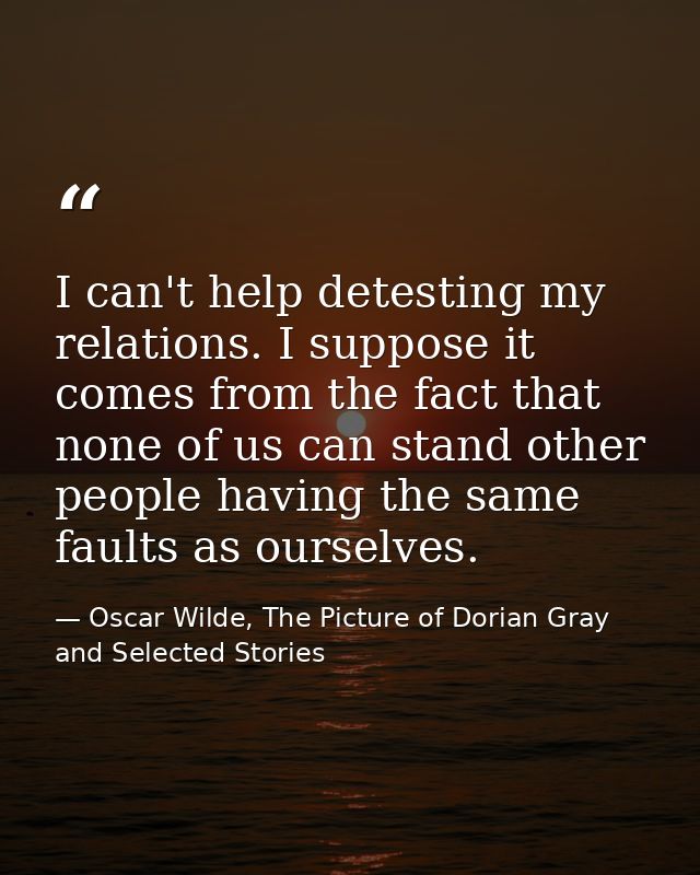 I can't help detesting my relations. I suppose it comes from the fact that none of us can stand other people having the  — Oscar Wilde, The Picture of Dorian Gray and Selected Stories