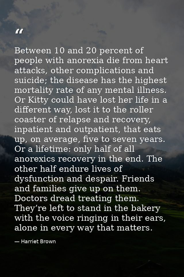 Between 10 and 20 percent of people with anorexia die from heart attacks, other complications and suicide; the disease h — Harriet Brown