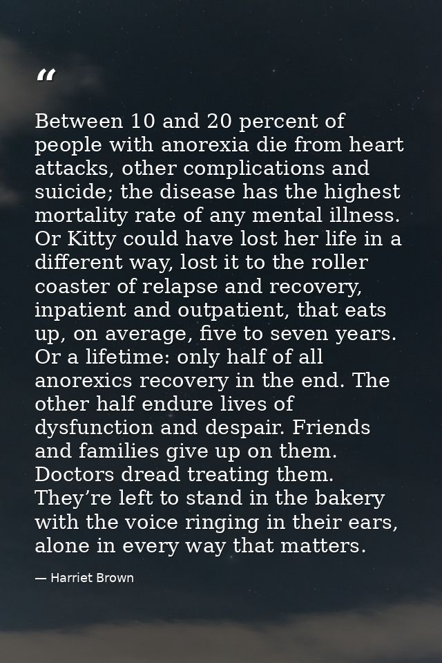 Between 10 and 20 percent of people with anorexia die from heart attacks, other complications and suicide; the disease h — Harriet Brown