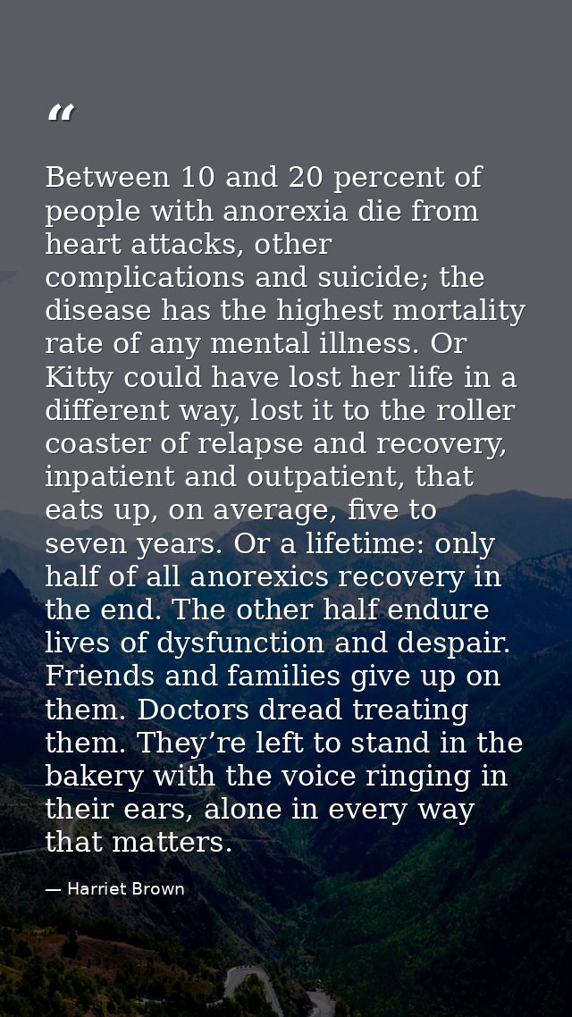 Between 10 and 20 percent of people with anorexia die from heart attacks, other complications and suicide; the disease h — Harriet Brown