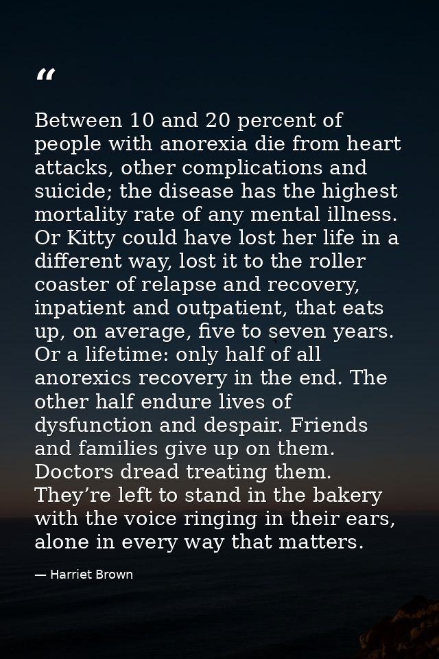 Between 10 and 20 percent of people with anorexia die from heart attacks, other complications and suicide; the disease h — Harriet Brown