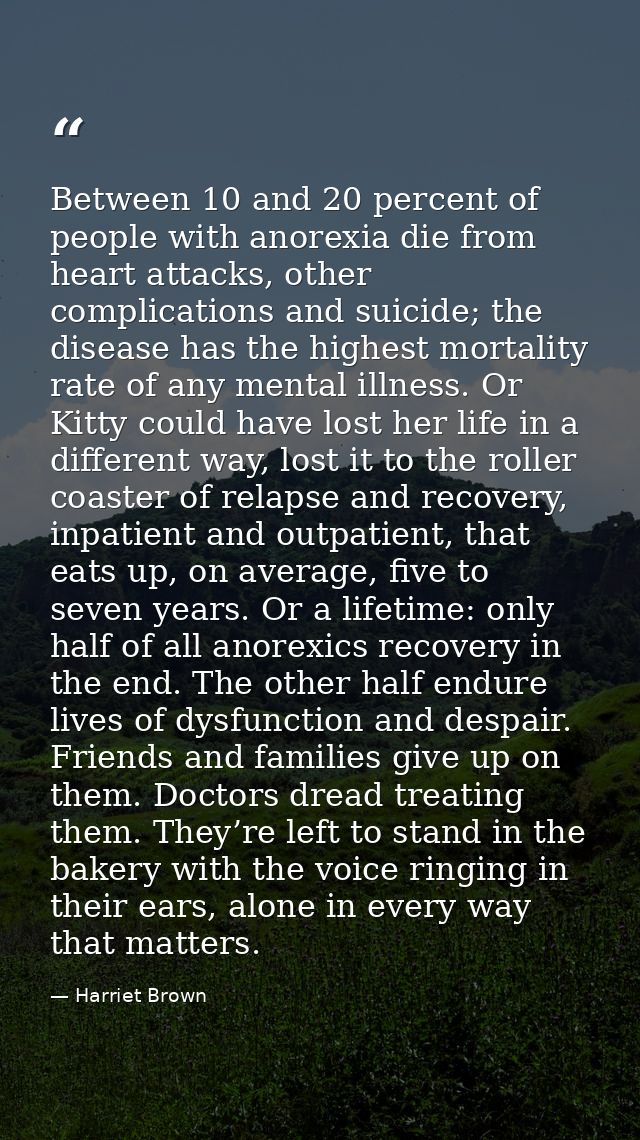 Between 10 and 20 percent of people with anorexia die from heart attacks, other complications and suicide; the disease h — Harriet Brown