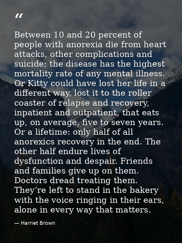 Between 10 and 20 percent of people with anorexia die from heart attacks, other complications and suicide; the disease h — Harriet Brown