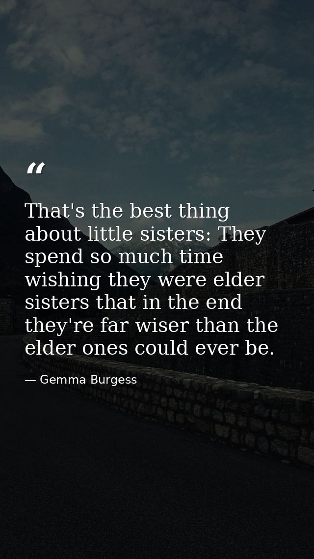 That's the best thing about little sisters: They spend so much time wishing they were elder sisters that in the end they — Gemma Burgess