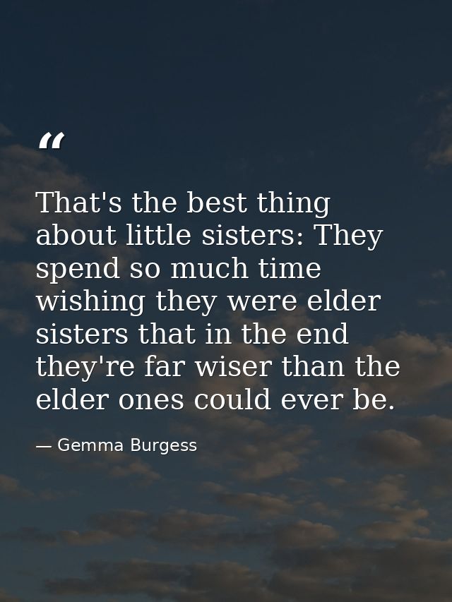 That's the best thing about little sisters: They spend so much time wishing they were elder sisters that in the end they — Gemma Burgess