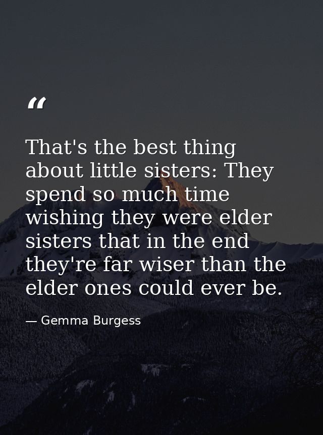 That's the best thing about little sisters: They spend so much time wishing they were elder sisters that in the end they — Gemma Burgess