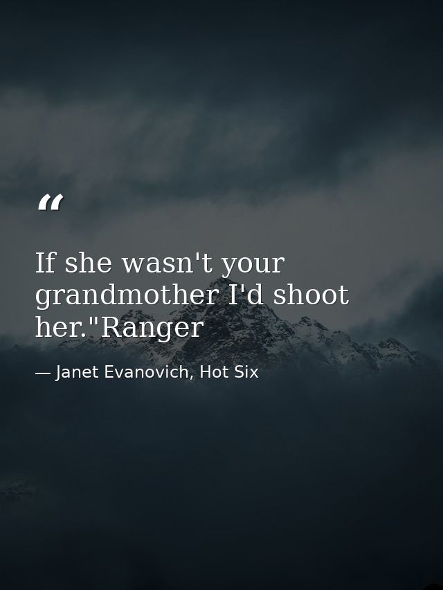 If she wasn't your grandmother I'd shoot her."Ranger — Janet Evanovich, Hot Six