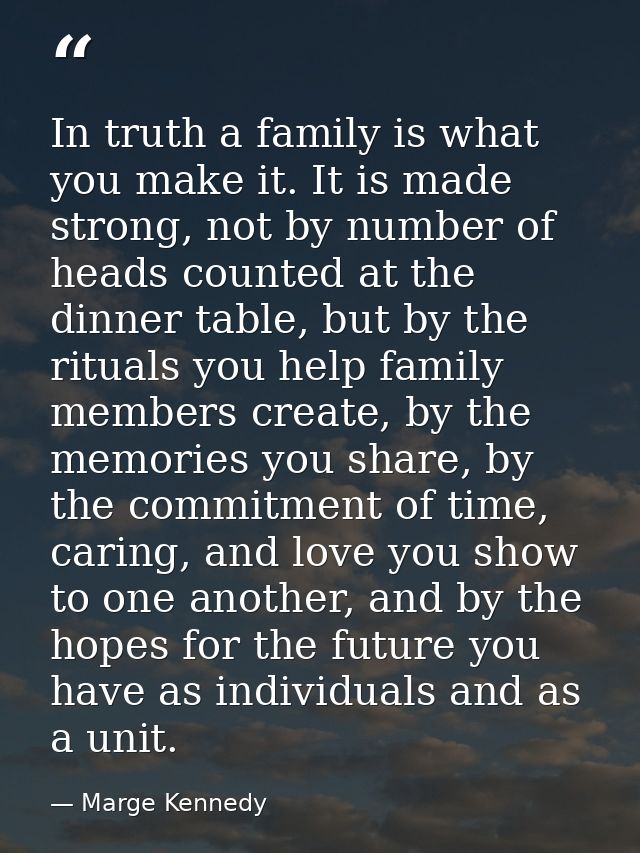 In truth a family is what you make it. It is made strong, not by number of heads counted at the dinner table, but by the — Marge Kennedy
