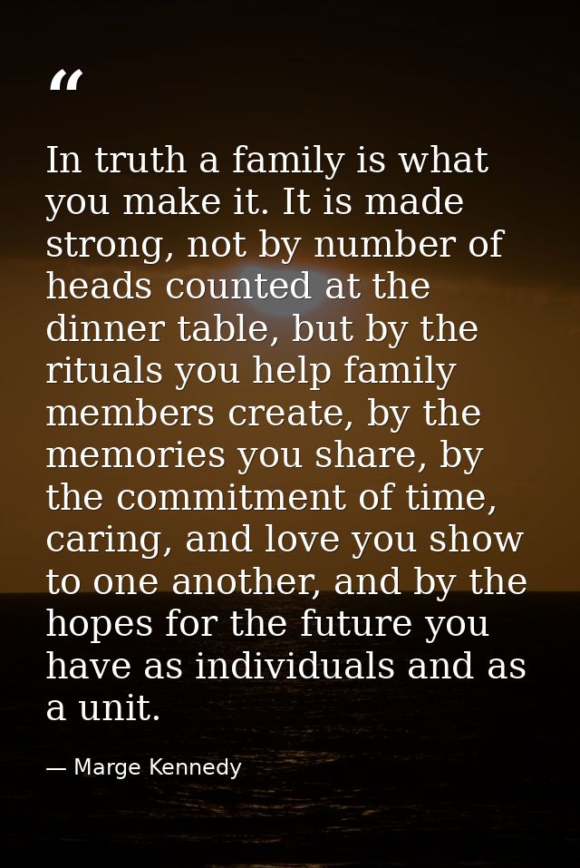 In truth a family is what you make it. It is made strong, not by number of heads counted at the dinner table, but by the — Marge Kennedy