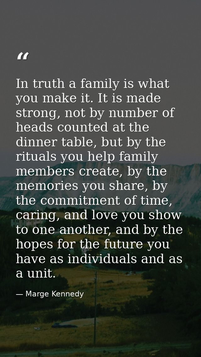 In truth a family is what you make it. It is made strong, not by number of heads counted at the dinner table, but by the — Marge Kennedy
