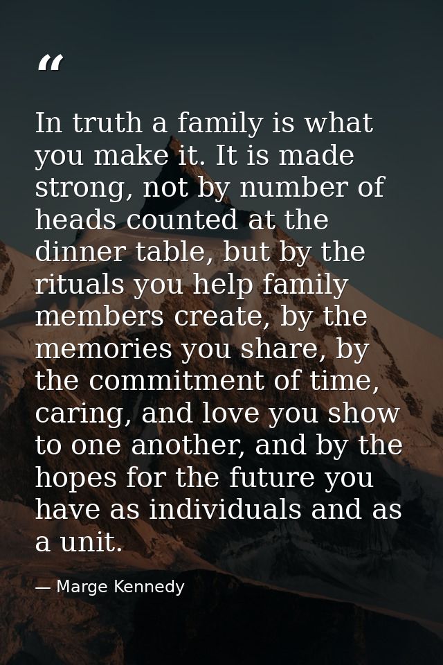 In truth a family is what you make it. It is made strong, not by number of heads counted at the dinner table, but by the — Marge Kennedy