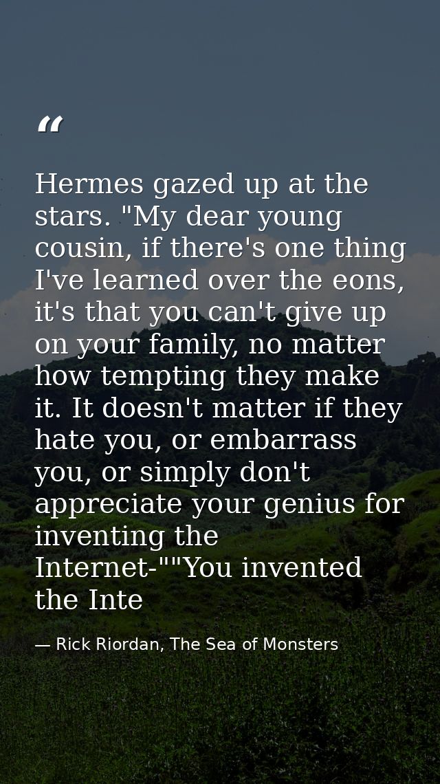 Hermes gazed up at the stars. "My dear young cousin, if there's one thing I've learned over the eons, it's that you can' — Rick Riordan, The Sea of Monsters