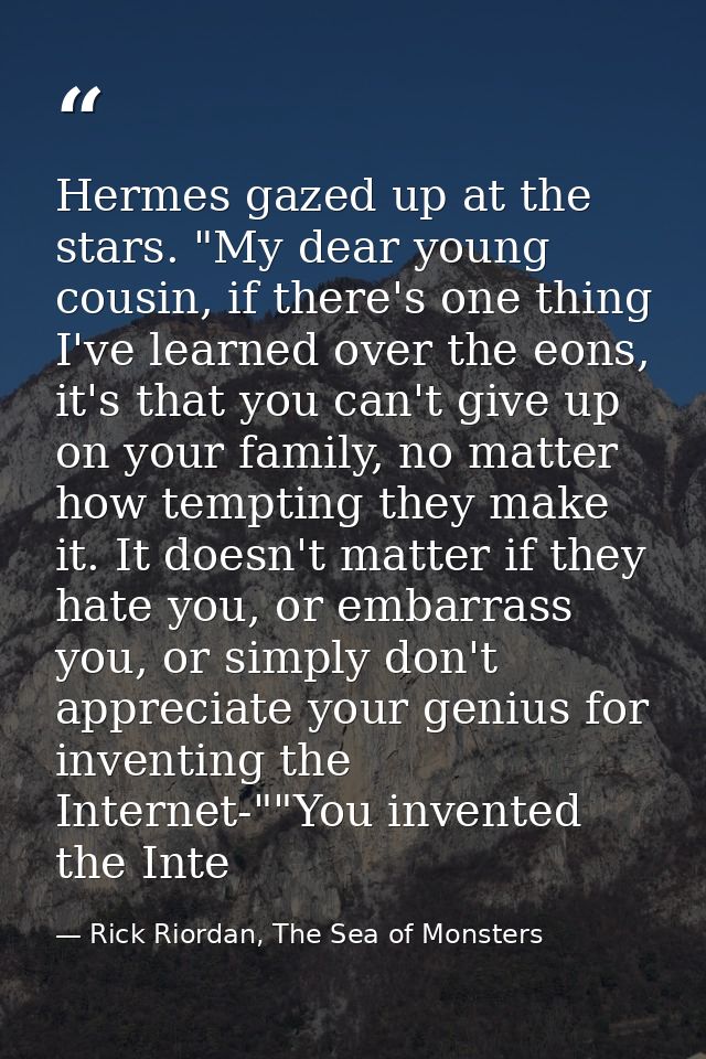 Hermes gazed up at the stars. "My dear young cousin, if there's one thing I've learned over the eons, it's that you can' — Rick Riordan, The Sea of Monsters
