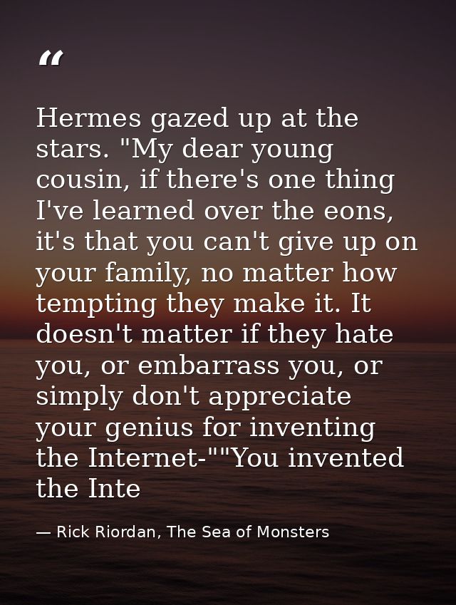 Hermes gazed up at the stars. "My dear young cousin, if there's one thing I've learned over the eons, it's that you can' — Rick Riordan, The Sea of Monsters