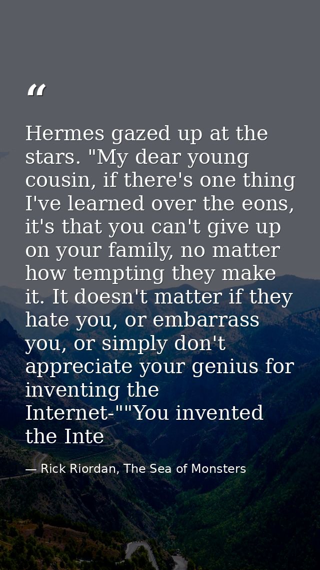 Hermes gazed up at the stars. "My dear young cousin, if there's one thing I've learned over the eons, it's that you can' — Rick Riordan, The Sea of Monsters