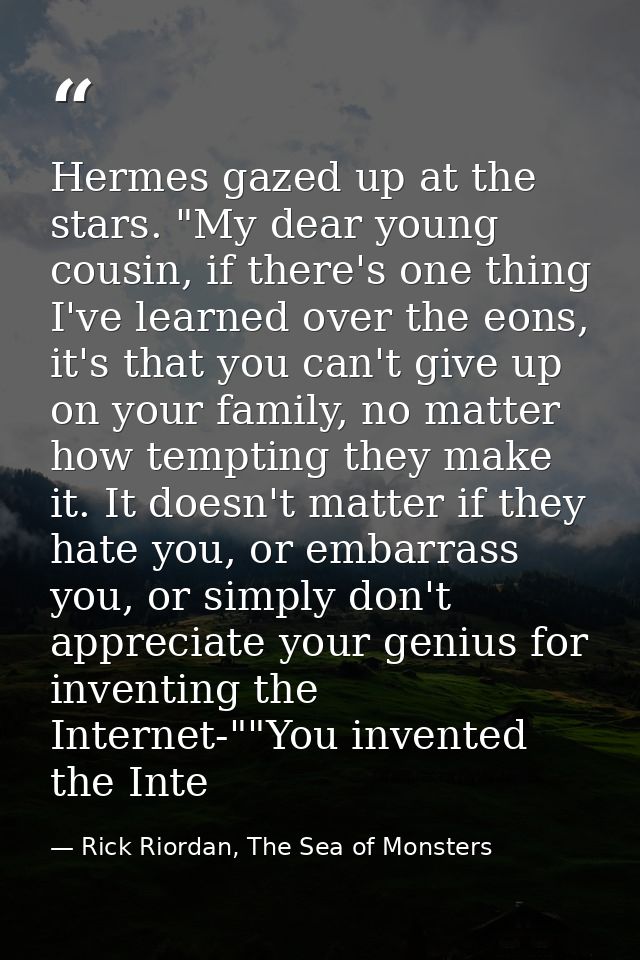 Hermes gazed up at the stars. "My dear young cousin, if there's one thing I've learned over the eons, it's that you can' — Rick Riordan, The Sea of Monsters