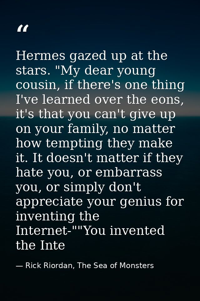 Hermes gazed up at the stars. "My dear young cousin, if there's one thing I've learned over the eons, it's that you can' — Rick Riordan, The Sea of Monsters