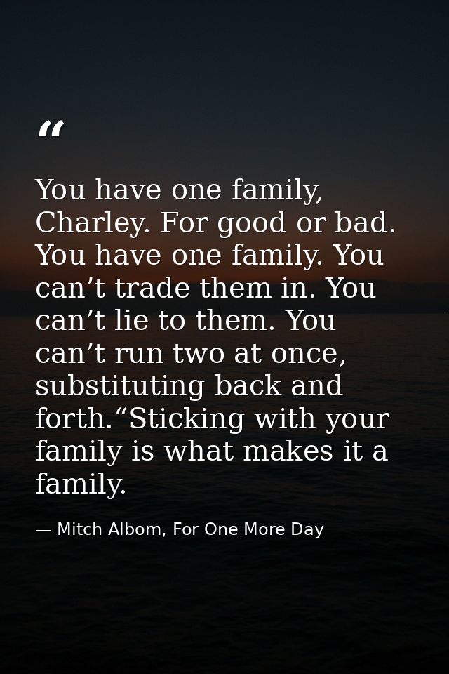 You have one family, Charley. For good or bad. You have one family. You can’t trade them in. You can’t lie to them. You  — Mitch Albom, For One More Day