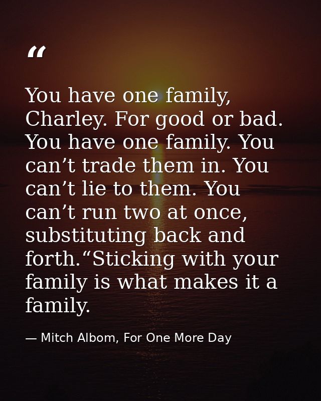You have one family, Charley. For good or bad. You have one family. You can’t trade them in. You can’t lie to them. You  — Mitch Albom, For One More Day