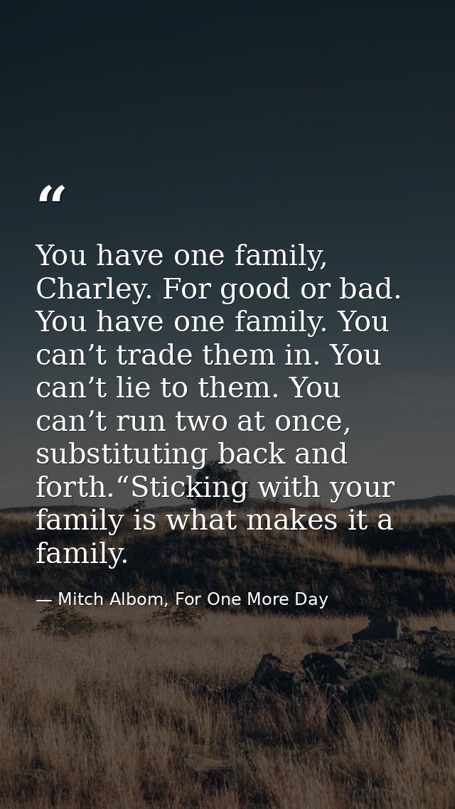 You have one family, Charley. For good or bad. You have one family. You can’t trade them in. You can’t lie to them. You  — Mitch Albom, For One More Day