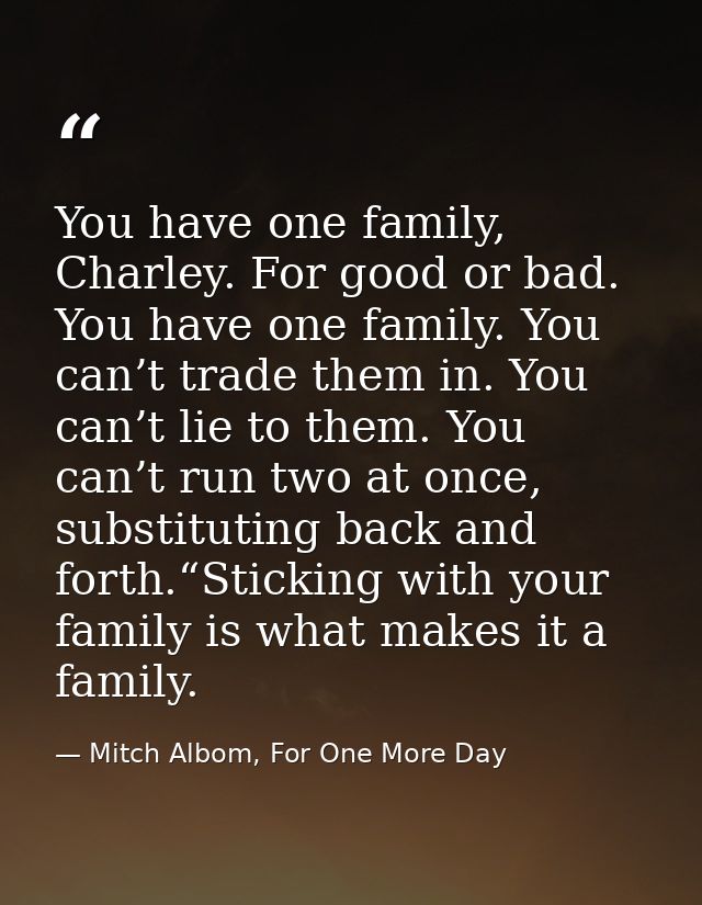 You have one family, Charley. For good or bad. You have one family. You can’t trade them in. You can’t lie to them. You  — Mitch Albom, For One More Day