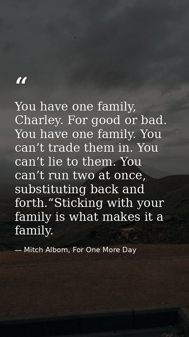 You have one family, Charley. For good or bad. You have one family. You can’t trade them in. You can’t lie to them. You  — Mitch Albom, For One More Day