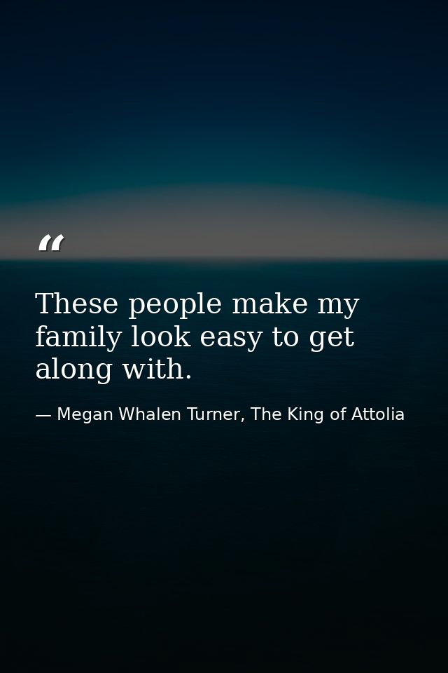 These people make my family look easy to get along with. — Megan Whalen Turner, The King of Attolia