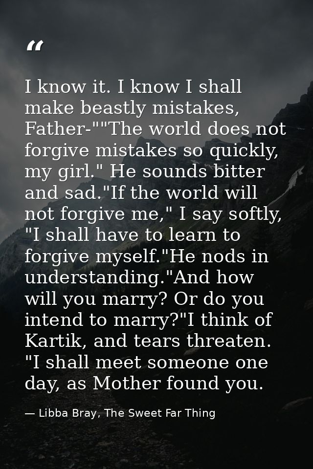 I know it. I know I shall make beastly mistakes, Father-""The world does not forgive mistakes so quickly, my girl." He s — Libba Bray, The Sweet Far Thing
