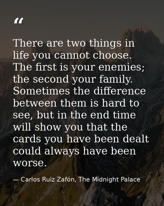 There are two things in life you cannot choose. The first is your enemies; the second your family. Sometimes the differe — Carlos Ruiz Zafón, The Midnight Palace