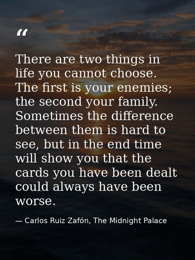 There are two things in life you cannot choose. The first is your enemies; the second your family. Sometimes the differe — Carlos Ruiz Zafón, The Midnight Palace