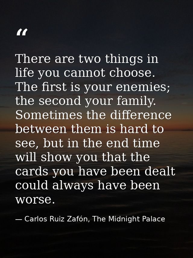 There are two things in life you cannot choose. The first is your enemies; the second your family. Sometimes the differe — Carlos Ruiz Zafón, The Midnight Palace