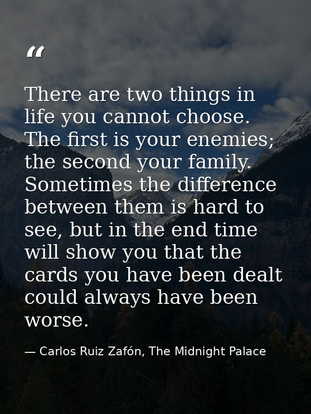 There are two things in life you cannot choose. The first is your enemies; the second your family. Sometimes the differe — Carlos Ruiz Zafón, The Midnight Palace