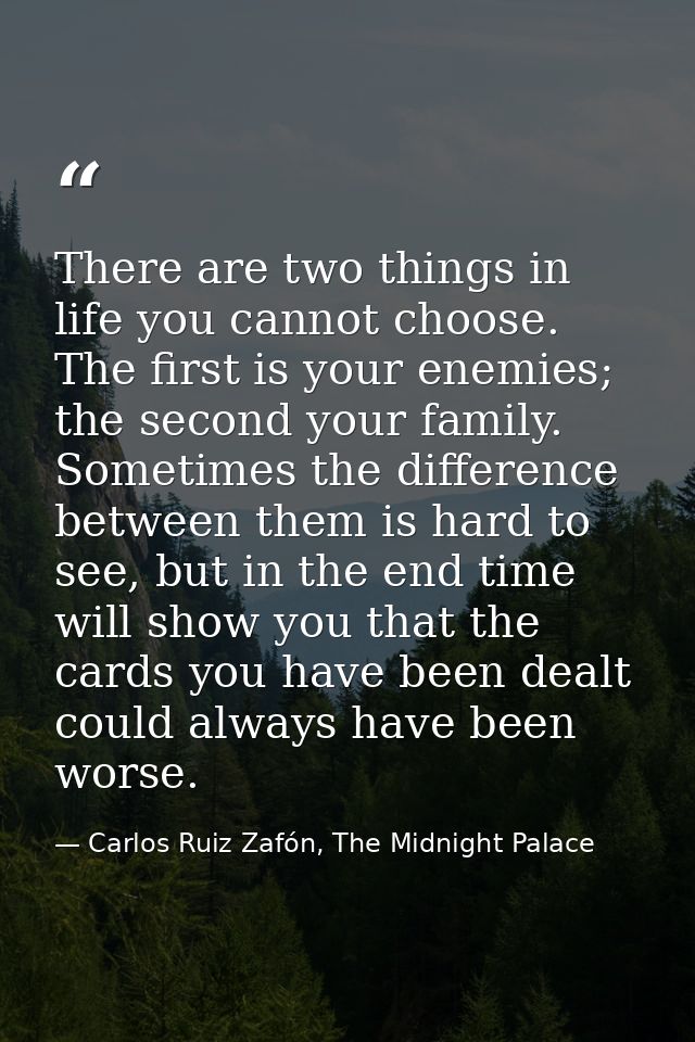 There are two things in life you cannot choose. The first is your enemies; the second your family. Sometimes the differe — Carlos Ruiz Zafón, The Midnight Palace