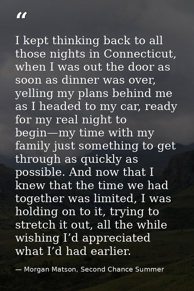 I kept thinking back to all those nights in Connecticut, when I was out the door as soon as dinner was over, yelling my  — Morgan Matson, Second Chance Summer