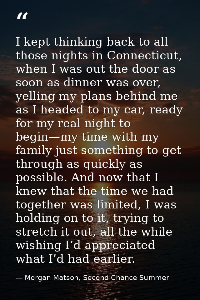 I kept thinking back to all those nights in Connecticut, when I was out the door as soon as dinner was over, yelling my  — Morgan Matson, Second Chance Summer