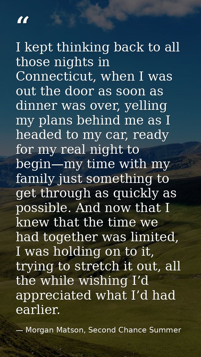 I kept thinking back to all those nights in Connecticut, when I was out the door as soon as dinner was over, yelling my  — Morgan Matson, Second Chance Summer