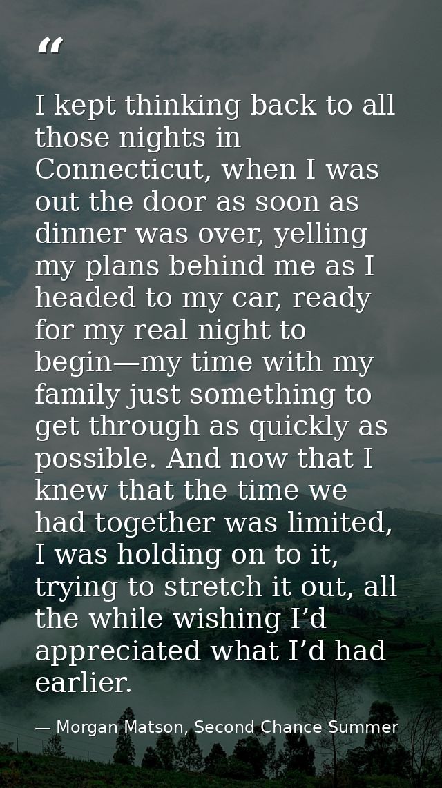 I kept thinking back to all those nights in Connecticut, when I was out the door as soon as dinner was over, yelling my  — Morgan Matson, Second Chance Summer