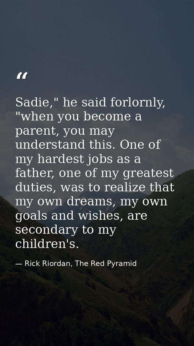 Sadie," he said forlornly, "when you become a parent, you may understand this. One of my hardest jobs as a father, one o — Rick Riordan, The Red Pyramid