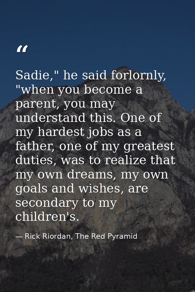 Sadie," he said forlornly, "when you become a parent, you may understand this. One of my hardest jobs as a father, one o — Rick Riordan, The Red Pyramid