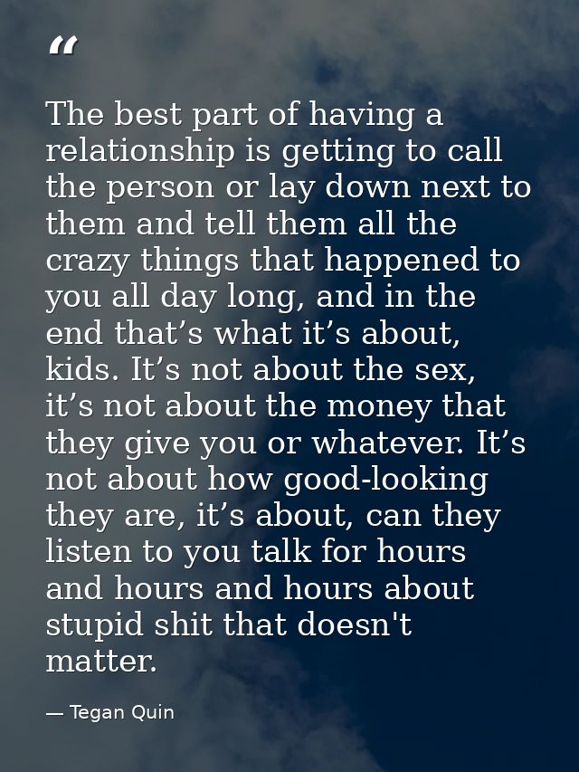 The best part of having a relationship is getting to call the person or lay down next to them and tell them all the craz — Tegan Quin