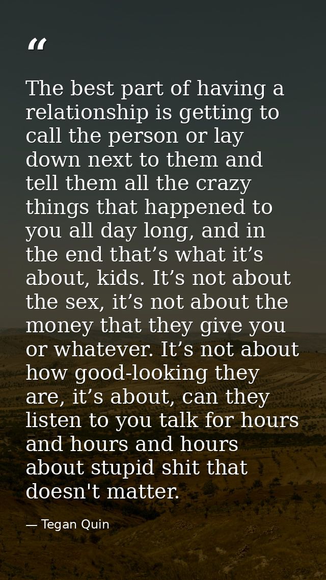 The best part of having a relationship is getting to call the person or lay down next to them and tell them all the craz — Tegan Quin