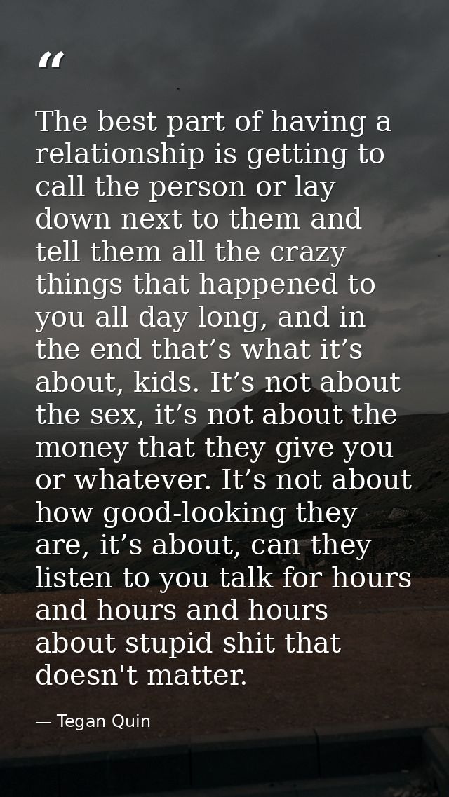 The best part of having a relationship is getting to call the person or lay down next to them and tell them all the craz — Tegan Quin